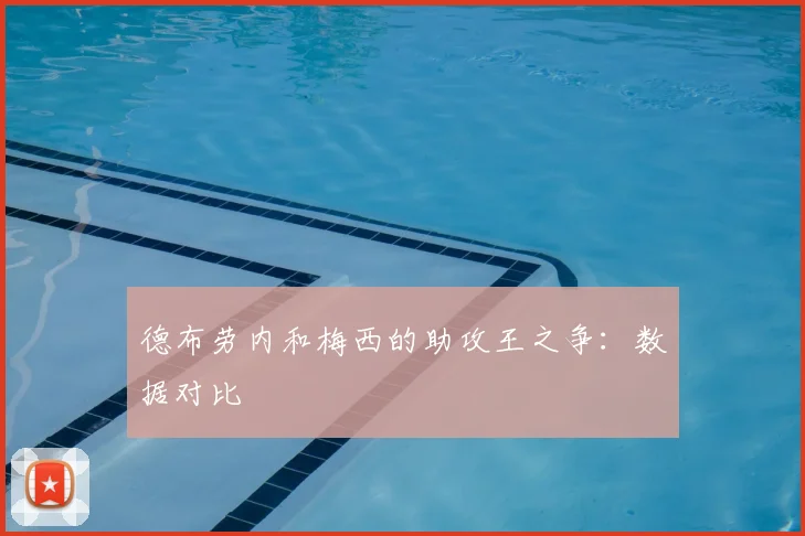 德布劳内和梅西的助攻王之争:数据对比