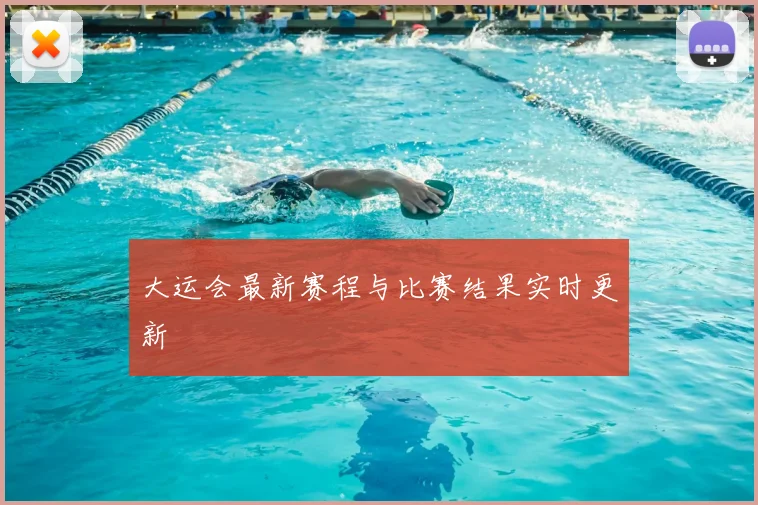 大运会最新赛程与比赛结果实时更新