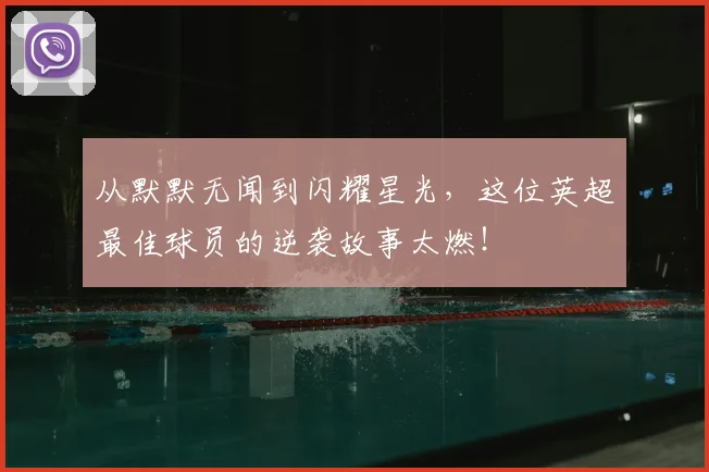 从默默无闻到闪耀星光,这位英超最佳球员的逆袭故事太燃!