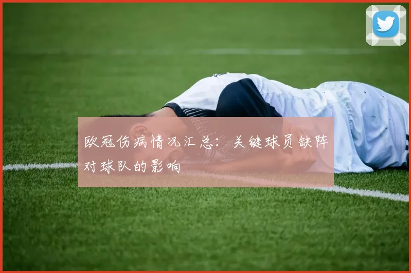 欧冠伤病情况汇总：关键球员缺阵对球队的影响