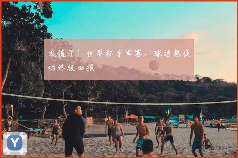 太值了！世界杯季军赛，球迷熬夜的终极回报
