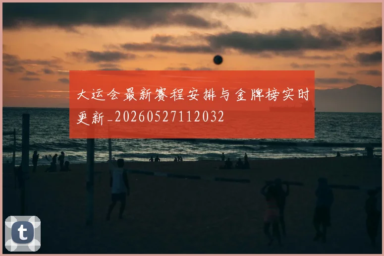 大运会最新赛程安排与金牌榜实时更新_20260527112032