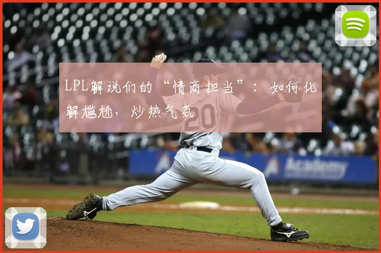 LPL解说们的“情商担当”：如何化解尴尬，炒热气氛