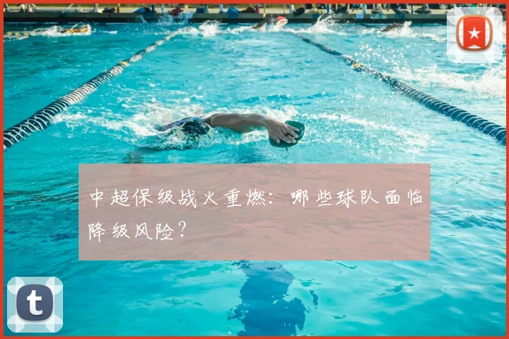 中超保级战火重燃:哪些球队面临降级风险?