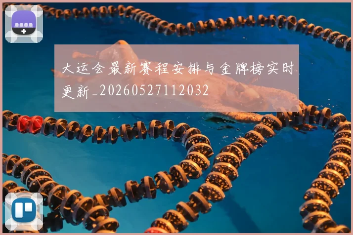 大运会最新赛程安排与金牌榜实时更新_20260527112032