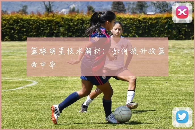 篮球明星技术解析:如何提升投篮命中率