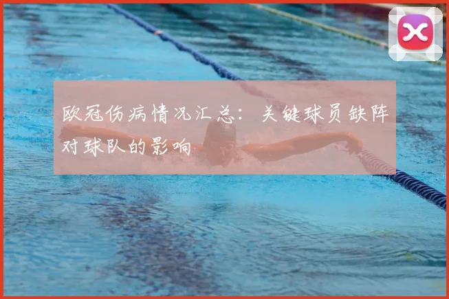 欧冠伤病情况汇总:关键球员缺阵对球队的影响