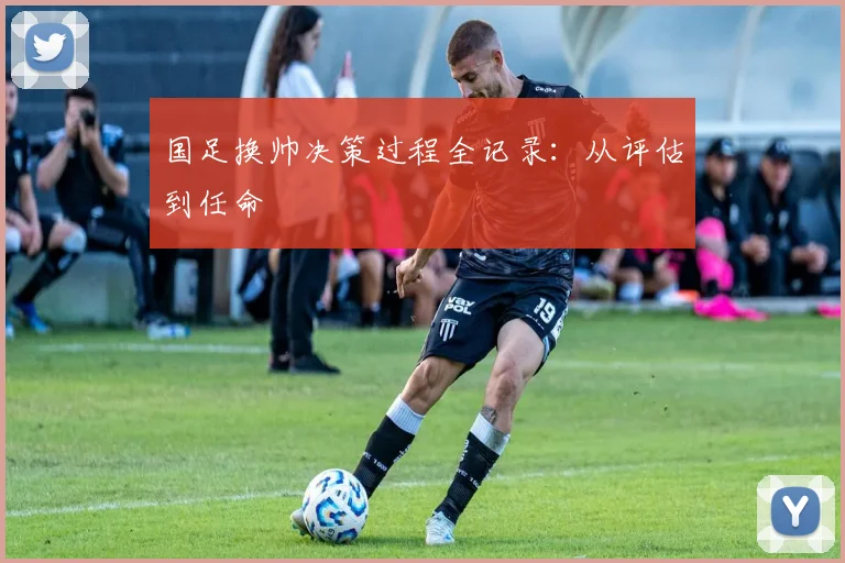 国足换帅决策过程全记录:从评估到任命