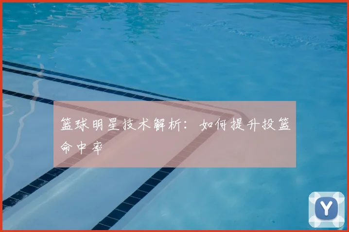 篮球明星技术解析：如何提升投篮命中率
